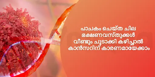പാചകം ചെയ്ത ചില ഭക്ഷണവസ്തുക്കൾ വീണ്ടും ചൂടാക്കി കഴിച്ചാൽ കാൻസറിന്‌ കാരണമായേക്കാം