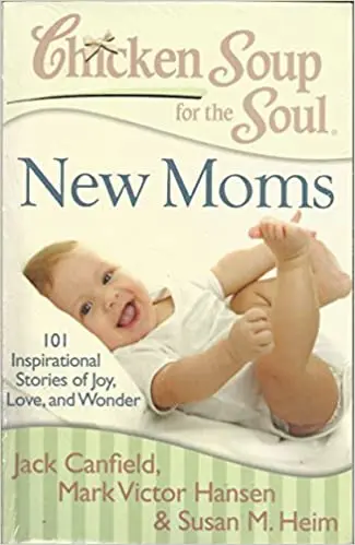 Chicken Soup for the Soul New Moms 101 inspirational stories of Joy , Love , and Wonder