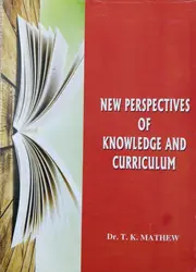 New Perspectives of Knowledge and Curriculum - Dr. T. K. Mathew - B.Ed Textbook