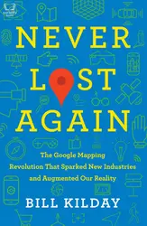 Never Lost Again: The Google Mapping Revolution That Sparked New Industries and Augmented Our Reality
